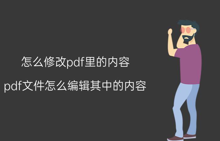 怎么修改pdf里的内容 pdf文件怎么编辑其中的内容？